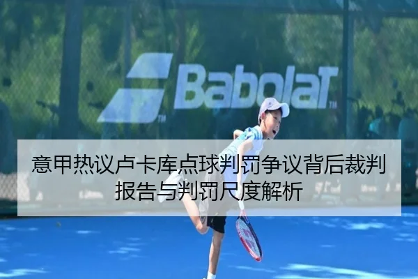 意甲热议卢卡库点球判罚争议背后裁判报告与判罚尺度解析