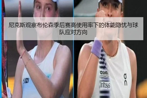 尼克斯观察布伦森季后赛高使用率下的体能隐忧与球队应对方向