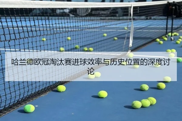 哈兰德欧冠淘汰赛进球效率与历史位置的深度讨论