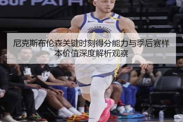 尼克斯布伦森关键时刻得分能力与季后赛样本价值深度解析观察
