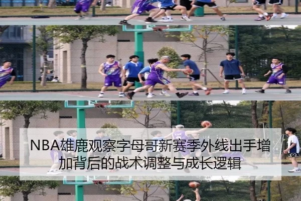 NBA雄鹿观察字母哥新赛季外线出手增加背后的战术调整与成长逻辑